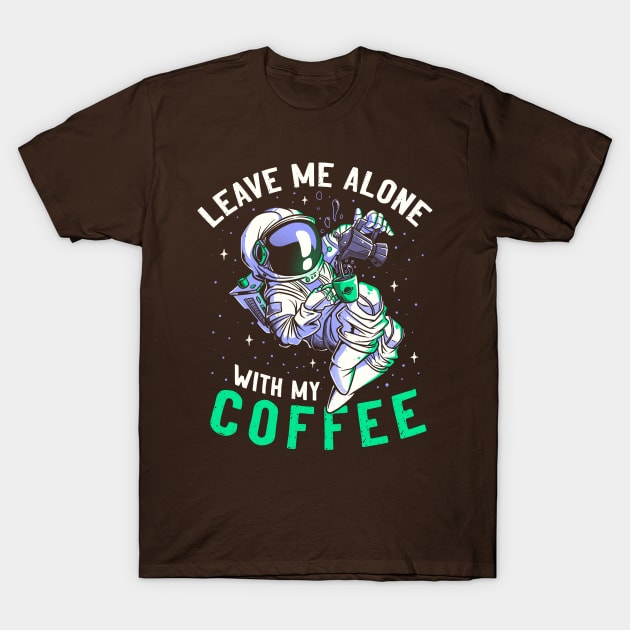 Leave Me Alone With My Coffee Funny Astronaut Spaceman T-Shirt by eduely